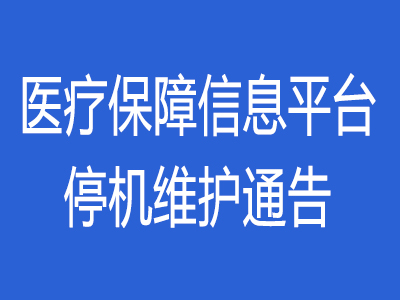 关于四川省医疗保障信息平台停机维护的通告