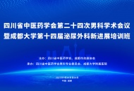 四川省中医药学会第二十四次男科学术会议暨成都大学第十四届泌尿外科新进展培训班将于9月在成都召开