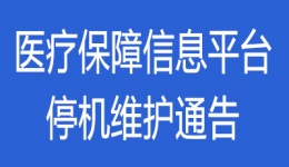 关于四川省医疗保障信息平台停机维护的通告