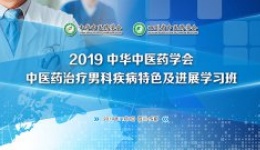 “2019中华中医药学会中医药治疗男科疾病特色及进展学习班”  专家云集 共议男科发展