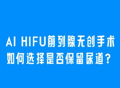 Al HIFU前列腺无创手术如何选择是否保留尿道