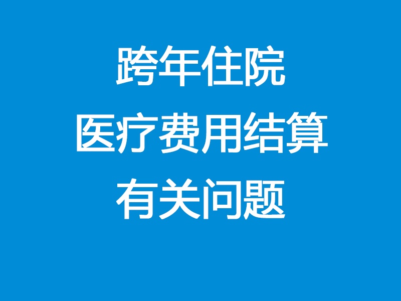 关于上线国家医疗保障信息平台后城乡居民参保人员跨年住院医疗费用结算有关问题的通知